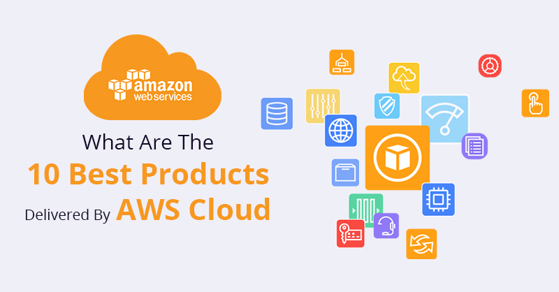 What Are the 10 Best Products Delivered By AWS Cloud