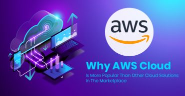Why AWS Cloud Is More Popular Than Other Cloud Solutions In The Marketplace