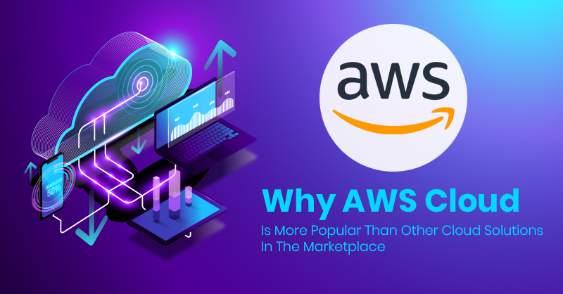 Why AWS Cloud Is More Popular Than Other Cloud Solutions In The Marketplace